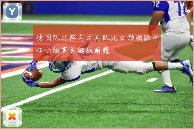 德国队对阵匈牙利队比分预测欧洲杯小组赛关键战前瞻