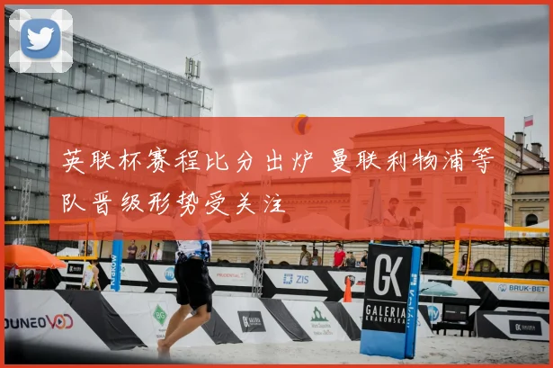 英联杯赛程比分出炉 曼联利物浦等队晋级形势受关注