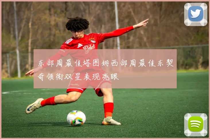 东部周最佳塔图姆西部周最佳东契奇领衔双星表现亮眼