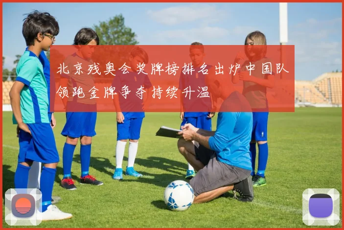 北京残奥会奖牌榜排名出炉中国队领跑金牌争夺持续升温