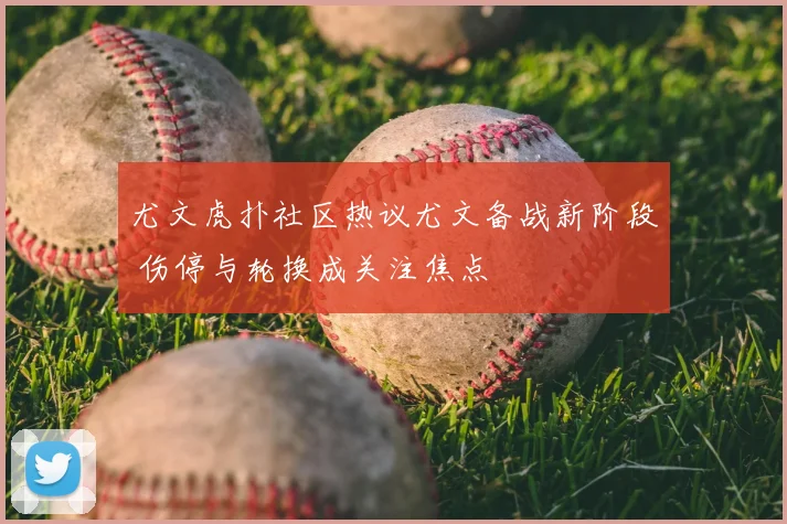 尤文虎扑社区热议尤文备战新阶段 伤停与轮换成关注焦点