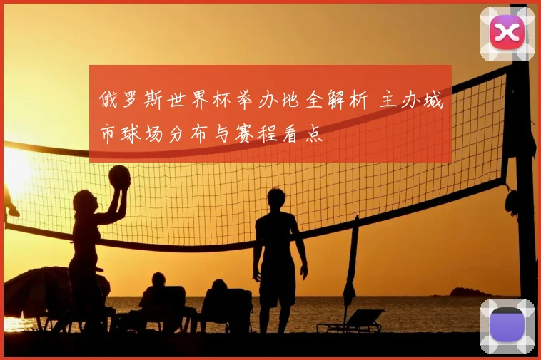 俄罗斯世界杯举办地全解析 主办城市球场分布与赛程看点