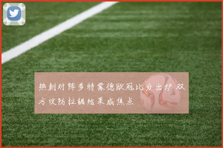 热刺对阵多特蒙德欧冠比分出炉 双方攻防拉锯结果成焦点