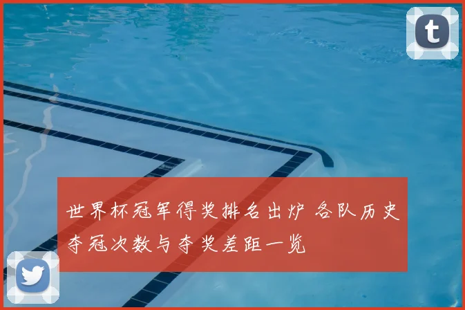 世界杯冠军得奖排名出炉 各队历史夺冠次数与夺奖差距一览