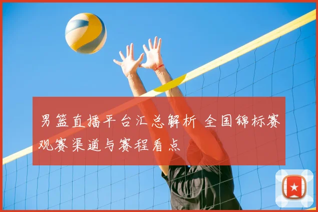 男篮直播平台汇总解析 全国锦标赛观赛渠道与赛程看点