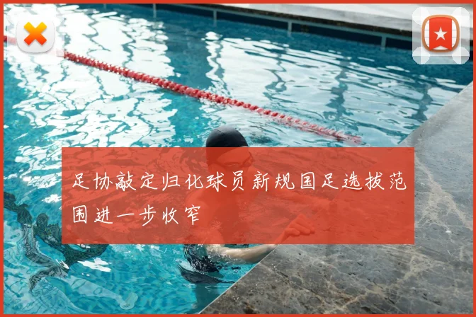 足协敲定归化球员新规国足选拔范围进一步收窄