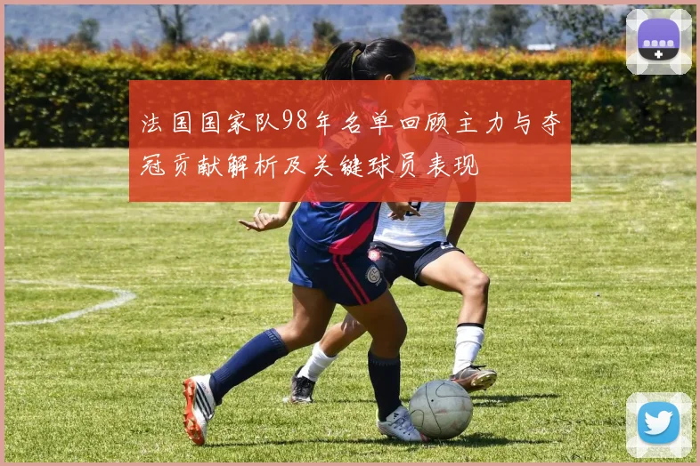 法国国家队98年名单回顾主力与夺冠贡献解析及关键球员表现