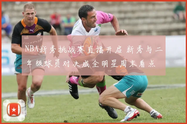 NBA新秀挑战赛直播开启 新秀与二年级球员对决成全明星周末看点