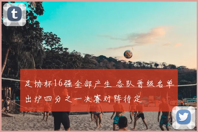 足协杯16强全部产生 各队晋级名单出炉四分之一决赛对阵待定