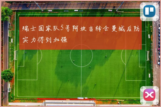 瑞士国家队5号阿坎吉转会曼城后防实力得到加强
