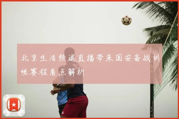 北京生活频道直播带来国安备战训练赛程看点解析
