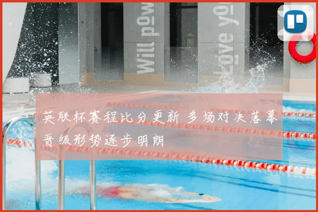 英联杯赛程比分更新 多场对决落幕晋级形势逐步明朗