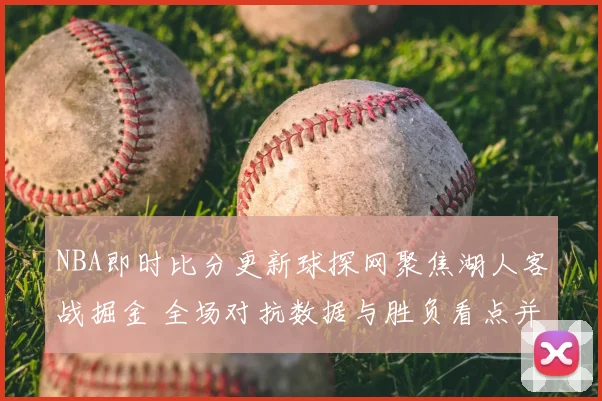 NBA即时比分更新球探网聚焦湖人客战掘金 全场对抗数据与胜负看点并列