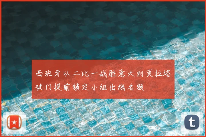 西班牙以二比一战胜意大利莫拉塔破门提前锁定小组出线名额