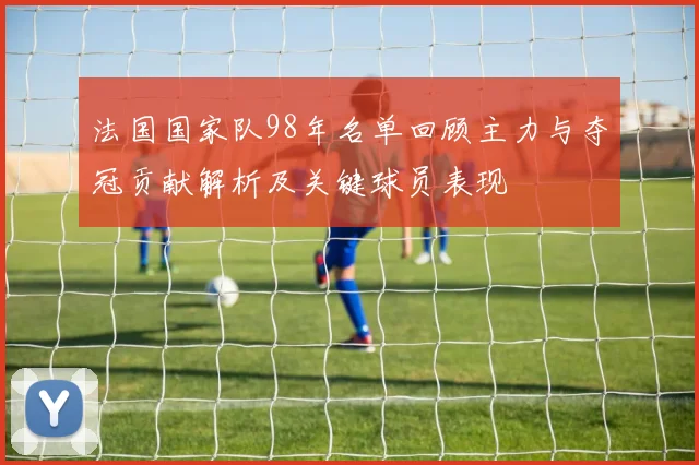 法国国家队98年名单回顾主力与夺冠贡献解析及关键球员表现
