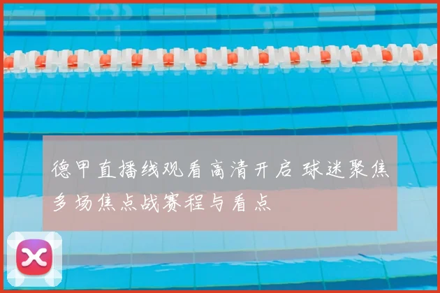 德甲直播线观看高清开启 球迷聚焦多场焦点战赛程与看点