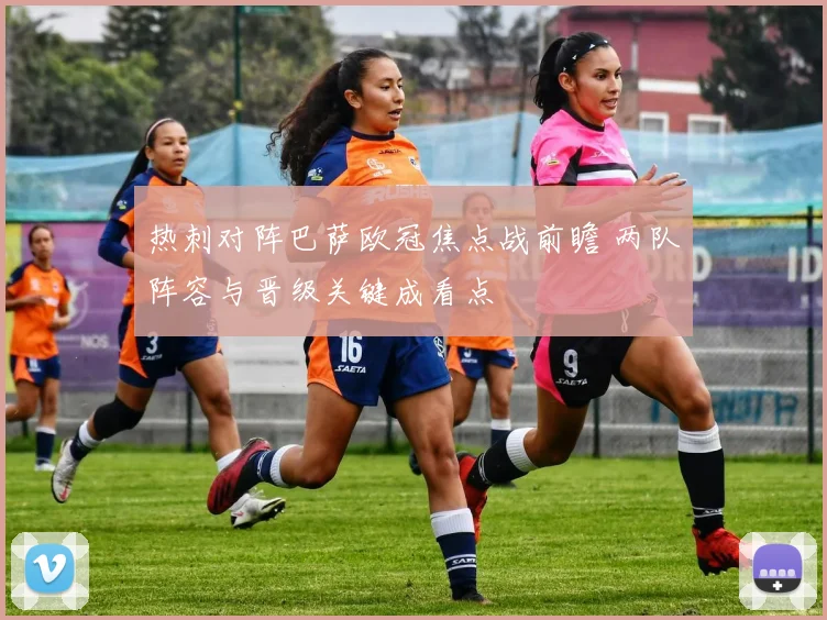 热刺对阵巴萨欧冠焦点战前瞻 两队阵容与晋级关键成看点