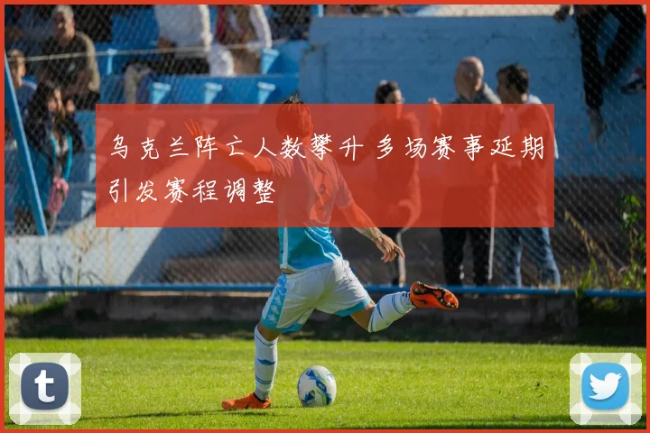 乌克兰阵亡人数攀升 多场赛事延期引发赛程调整