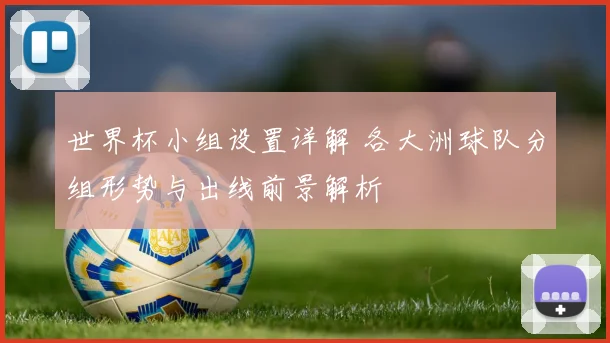 世界杯小组设置详解 各大洲球队分组形势与出线前景解析