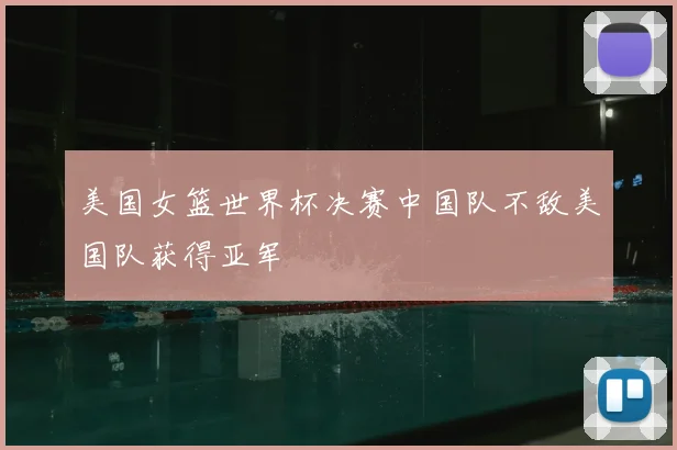 美国女篮世界杯决赛中国队不敌美国队获得亚军