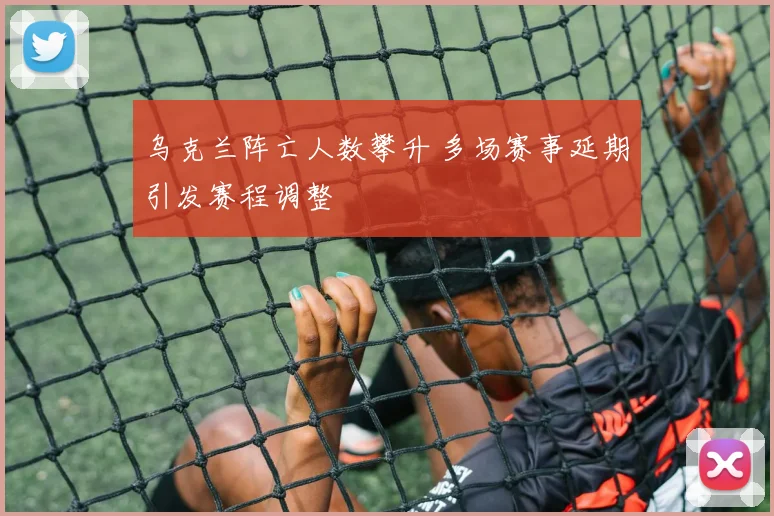 乌克兰阵亡人数攀升 多场赛事延期引发赛程调整
