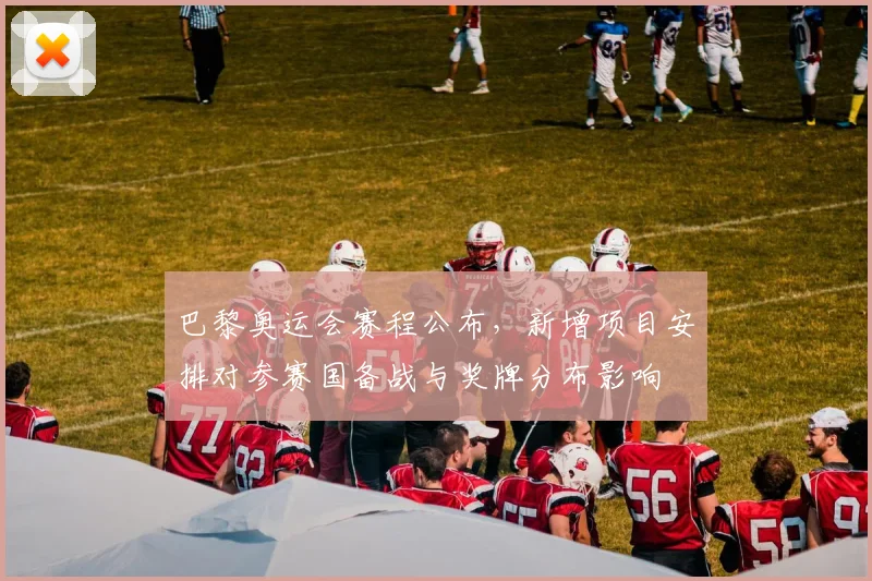 巴黎奥运会赛程公布，新增项目安排对参赛国备战与奖牌分布影响