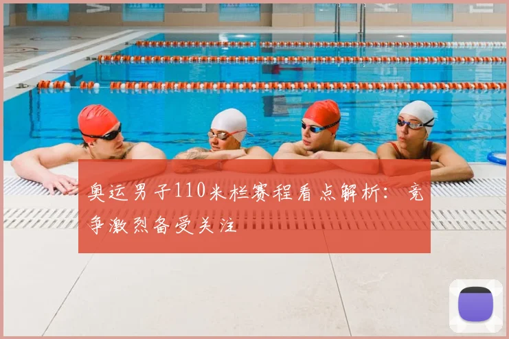 奥运男子110米栏赛程看点解析：竞争激烈备受关注