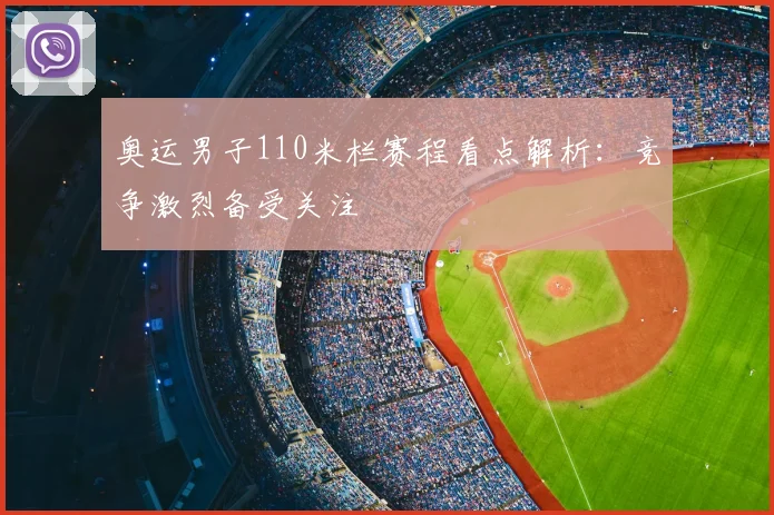 奥运男子110米栏赛程看点解析：竞争激烈备受关注