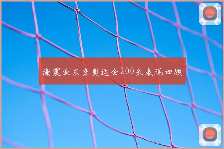 谢震业东京奥运会200米表现回顾