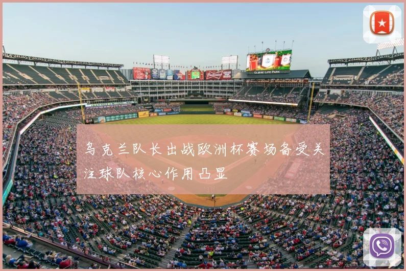 乌克兰队长出战欧洲杯赛场备受关注球队核心作用凸显