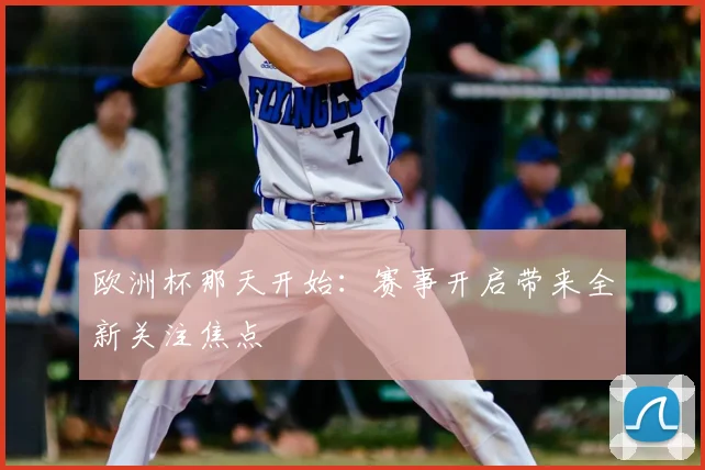 欧洲杯那天开始:赛事开启带来全新关注焦点