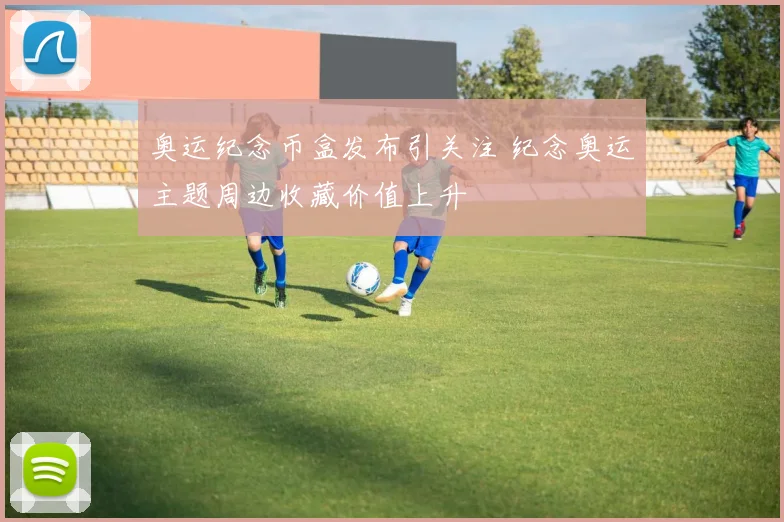 奥运纪念币盒发布引关注 纪念奥运主题周边收藏价值上升