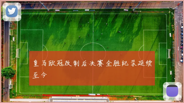 皇马欧冠改制后决赛全胜纪录延续至今