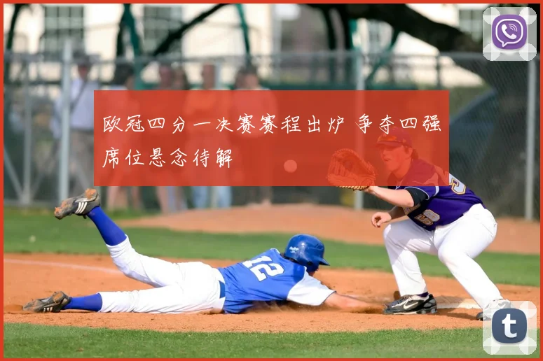 欧冠四分一决赛赛程出炉 争夺四强席位悬念待解