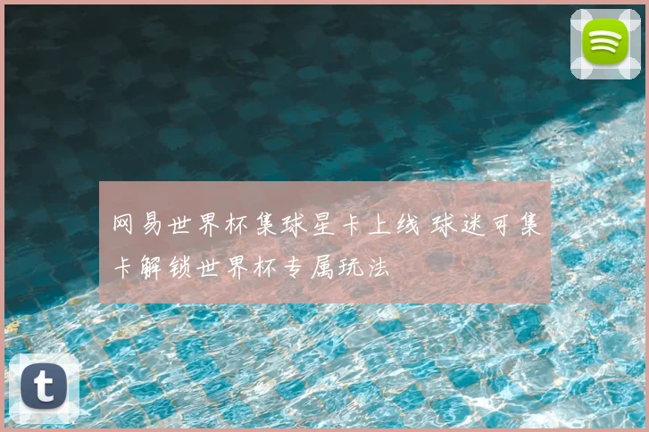 网易世界杯集球星卡上线 球迷可集卡解锁世界杯专属玩法