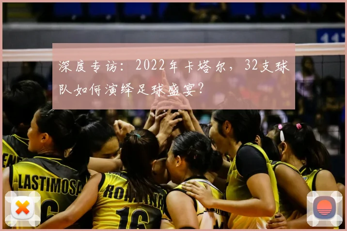 深度专访：2022年卡塔尔，32支球队如何演绎足球盛宴？