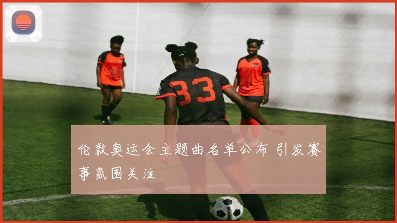 伦敦奥运会主题曲名单公布 引发赛事氛围关注