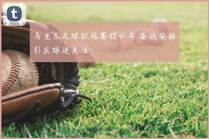 乌克兰足球欧冠赛程公布 备战安排引发球迷关注