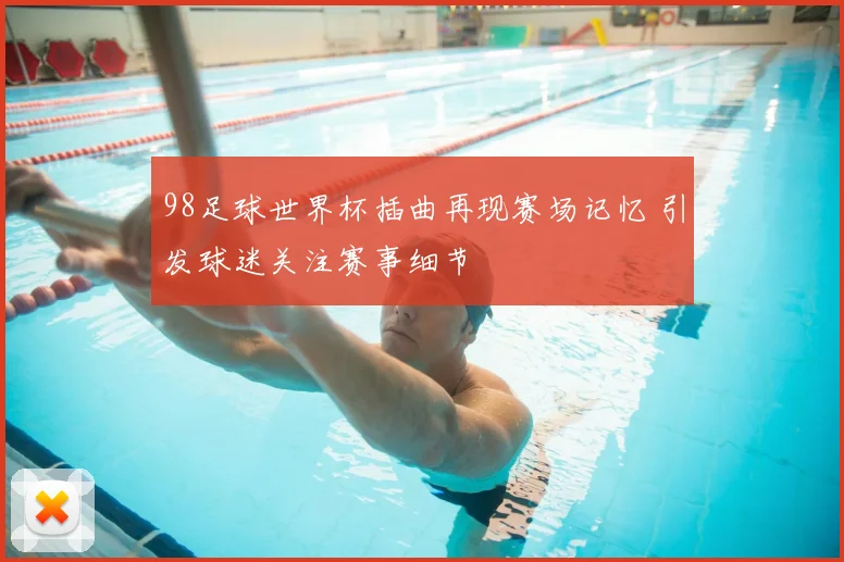 98足球世界杯插曲再现赛场记忆 引发球迷关注赛事细节