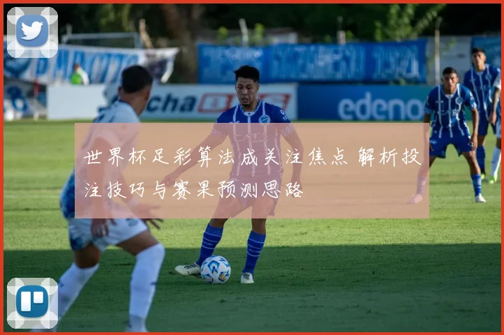 世界杯足彩算法成关注焦点 解析投注技巧与赛果预测思路