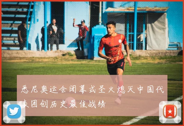 悉尼奥运会闭幕式圣火熄灭中国代表团创历史最佳战绩