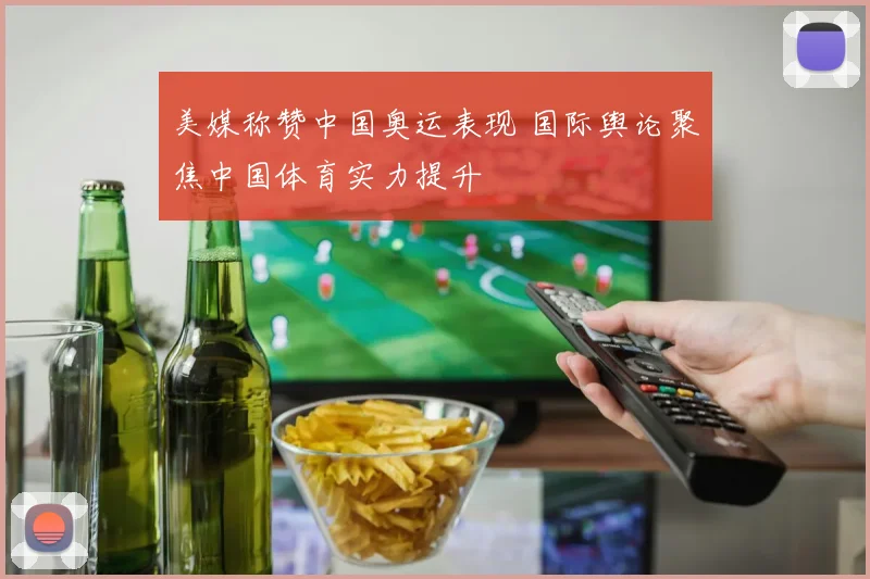 美媒称赞中国奥运表现 国际舆论聚焦中国体育实力提升
