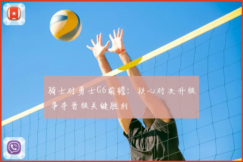 骑士对勇士G6前瞻:核心对决升级 争夺晋级关键胜利