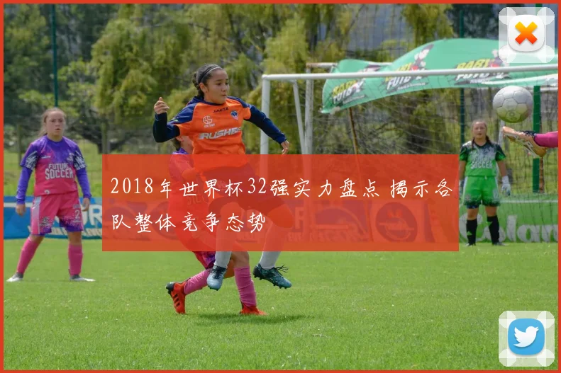 2018年世界杯32强实力盘点 揭示各队整体竞争态势