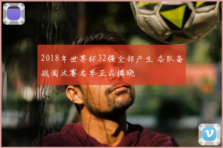 2018年世界杯32强全部产生 各队备战淘汰赛名单正式揭晓