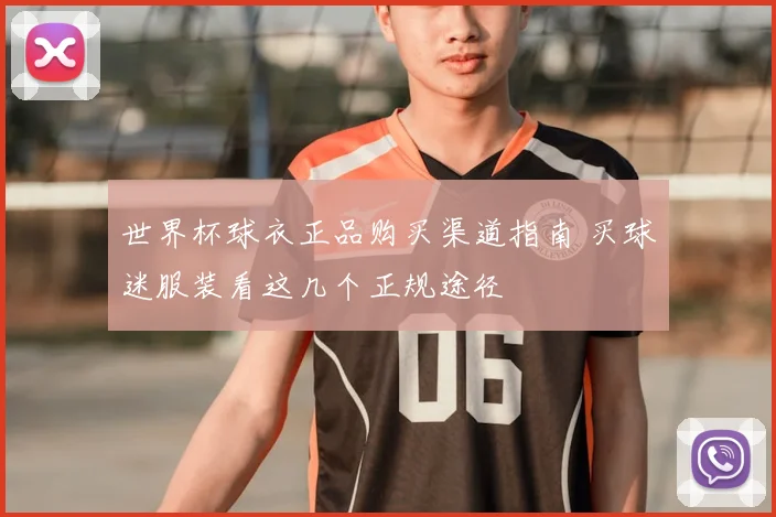 世界杯球衣正品购买渠道指南 买球迷服装看这几个正规途径