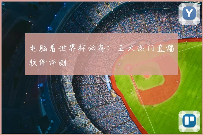 电脑看世界杯必备：五大热门直播软件评测