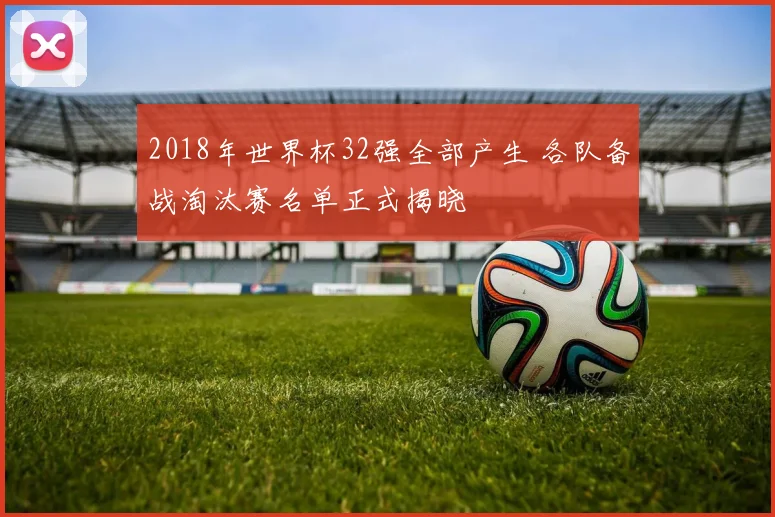 2018年世界杯32强全部产生 各队备战淘汰赛名单正式揭晓