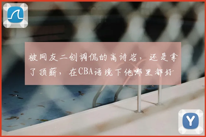 被网友二创调侃的高诗岩,还是拿了顶薪,在CBA语境下他哪里都好